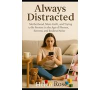Always Distracted: Motherhood, Mum Guilt, and Trying to Be Present in the Age of Phones, Screens, and Endless Noise