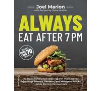 Always Eat After 7 PM: The Revolutionary Rule-Breaking Diet That Lets You Enjoy Huge Dinners, Desserts, and Indulgent Snacks#While Burning Fat Overnight