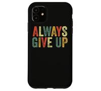 Always Give Up Funny Meme Sarcastic Humor Humorous Sarcasm Case for iPhone 11