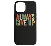 Always Give Up Funny Meme Sarcastic Humor Humorous Sarcasm Case for iPhone 15