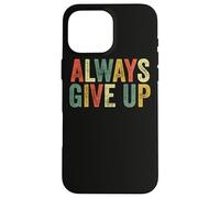 Always Give Up Funny Meme Sarcastic Humor Humorous Sarcasm Case for iPhone 16 Pro Max
