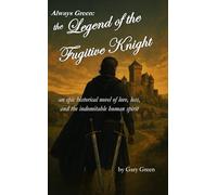Always Green: The Legend of the Fugitive Knight: an epic historical novel of love, loss, and the indomitable human spirit (Gary Green's roman à clef Adventure Series)