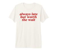 Always Late But Worth The Wait Funny Humor Novelty Statement Premium T-Shirt