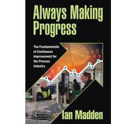 Always Making Progress : The Fundamentals of Continuous Improvement for the Process Industry