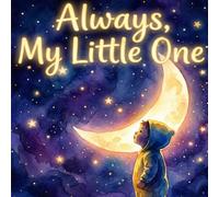 Always, My Little One: The Low-Light Bedtime Story: Luminuous illustration for Gentle Nighttime Reading and Sweet Toddler Drems