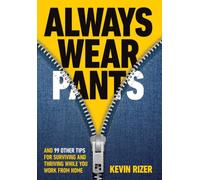 Always Wear Pants : And 99 Other Tips for Surviving and Thriving While You Work from Home