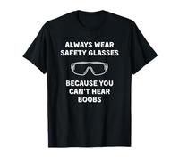 Always Wear Safety Glasses, Because You Can't Hear Boobs T-Shirt