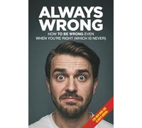 ALWAYS WRONG: How to Always Be Wrong… Even When You’re Right (Never)