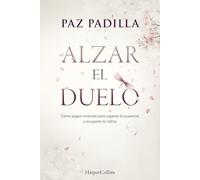 Alzar el duelo: Cómo seguir viviendo para superar la ausencia y recuperar la calma