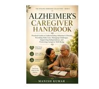 Alzheimer’s Caregiver Handbook: Practical Guide to Understanding Alzheimer’s Disease, Providing Daily Care, Managing Challenges, Supporting ... Well-Being (The Healing Horizons Collection)
