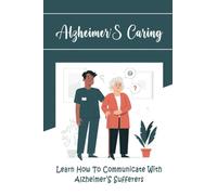 Alzheimer’S Caring: Learn How To Communicate With Alzheimer’S Sufferers
