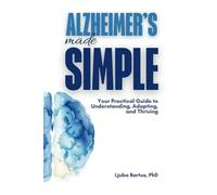Alzheimer’s Made Simple: Your Practical Guide to Understanding, Adapting, and Thriving with Alzheimer's Disease