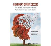 Alzheimer's Disease Decoded: The History, Present, And Future Of Alzheimer's Disease And Dementia