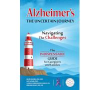 Alzheimer's The Uncertain Journey: Navigating the Challenges. The Indispensable Guide for Caregivers and Families