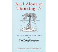 Am I Alone in Thinking... ?: Unpublished Letters to the Editor (Daily Telegraph Letters)