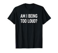 Am I Being Too Loud, Funny, Jokes, Sarcastic T-Shirt