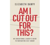 Am I Cut Out for This?: An Educational Leader's Guide to Navigating Self-Doubt