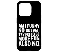 Am I Funny No But Am I Trying To Be More Fun Also No - Case for iPhone 15 Pro