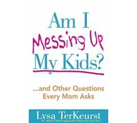 Am I Messing Up My Kids?: ...and Other Questions Every Mom Asks