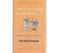 Am I Missing Something...: Unpublished Letters from the Daily Telegraph (Telegraph Books)