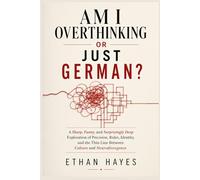 AM I OVERTHINKING OR JUST GERMAN?: A Sharp, Funny, and Surprisingly Deep Exploration of Perfectionism, Rules, Feelings, and the Fine Line Between Cultural Conditioning and Neurodivergent Minds
