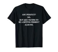 AM I PERFECT? NO? AM I TRYING TO BE A BETTER PERSON? ALSO NO T-Shirt