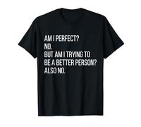 Am I Perfect? No. But Am I Trying To Be a Better Person? No. T-Shirt