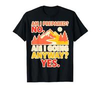 Am I Prepared No Am I Going Anyway Yes Funny Hiking T-Shirt