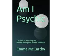 Am I Psychic: The Path to Unlocking and Understanding Your Psychic Potential