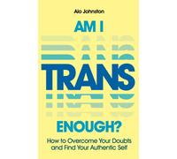 Am I Trans Enough? : How to Overcome Your Doubts and Find Your Authentic Self