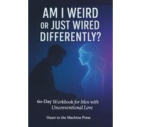 Am I Weird or Just Wired Differently?: 60-Day Workbook for Men with Unconventional Love