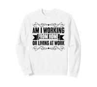 Am I Working From Home Or Living At Work? Work From Home Sweatshirt