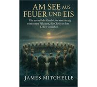 Am See aus Feuer und Eis: Die unerzählte Geschichte von vierzig römischen Soldaten, die Christus dem Leben vorziehen (Faith Unbroken: Biographies of Christian Martyrs)