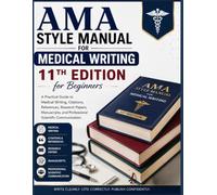 AMA Style Manual for Medical Writing 11th Edition for Beginners: A Practical Guide to Medical Writing, Citations, References, Research Papers, Manuscripts, and Professional Scientific Communication