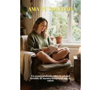 AMA TU SOLEDAD: Un ensayo profundo sobre la soledad invisible de nuestro tiempo y el arte de volver