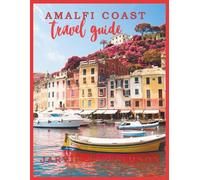 AMALFI COAST TRAVEL GUIDE: Discover the Hidden Gems, Timeless Beauty, and Best Experiences of Italy's Coastal Paradise