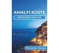 AMALFI KÜSTE REISEFÜHRER 2025-2026: Unvergessliche Erlebnisse, lokale Einblicke und praktische Tipps