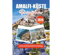 AMALFI-KÜSTE REISEFÜHRER 2026: Erkunden Sie Positano, Capri und Ravello mit Insidertipps, Reiserouten, Top-Stränden und Budget- bis Luxusaufenthalten