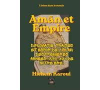 Amān et Empire: Diplomatie, traités et essor de l'islam des premières années (570-661 de notre ère) (L'islam dans le monde)