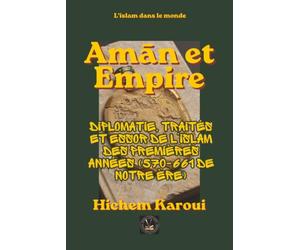 Amān et Empire: Diplomatie, traités et essor de l'islam des premières années (570-661 de notre ère) (L'islam dans le monde)