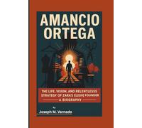 AMANCIO ORTEGA: The Life, Vision, and Relentless Strategy of Zara’s Elusive Founder-A Biography