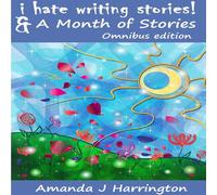 Amanda J Harrington I Hate Writing Stories A Month of Stories Omnibus Edition Amanda J Harrington Multicolor