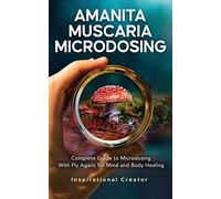 Amanita Muscaria Microdosing: Complete Guide to Microdosing With Fly Agaric for Mind and Body Healing, & Bonus (Medicinal Mushrooms)