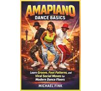 Amapiano Dance Basics: Learn Groove, Foot Patterns, and Viral Social Moves for Modern Dance Floors