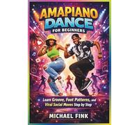 Amapiano Dance for Beginners: Learn Groove, Foot Patterns, and Viral Social Moves Step by Step