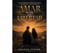 AMAR DESDE LA LIBERTAD: Un viaje interior para amar sin depender, elegir sin miedo y amar con plenitud