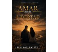 AMAR DESDE LA LIBERTAD: un viaje interior para amar sin depender, elegir sin miedo y amar con plenitud
