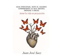 Amar la vida en proyección.: Guía emocional ante el suicidio: comprender lo que sientes, piensas y haces