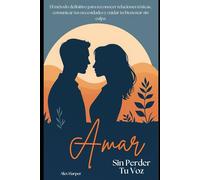 Amar Sin Perder Tu Voz: La guía definitiva para reconocer relaciones tóxicas, cuidar tu bienestar y establecer límites sin culpa