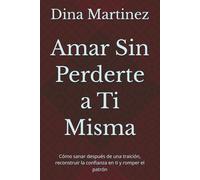 Amar Sin Perderte a Ti Misma: Cómo sanar después de una traición, reconstruir la confianza en ti y romper el patrón